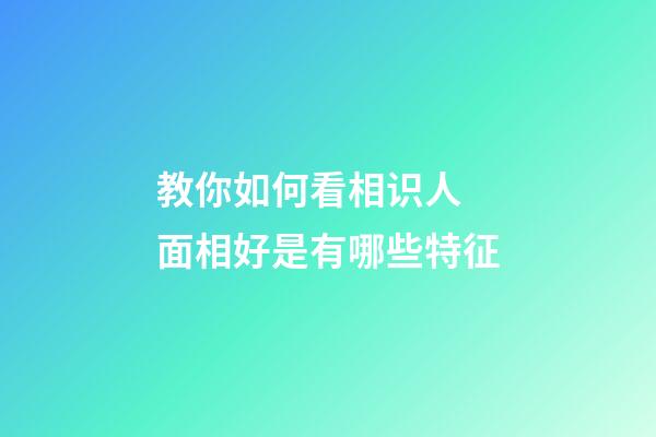 教你如何看相识人 面相好是有哪些特征